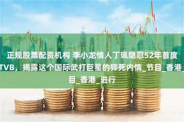 正规股票配资机构 李小龙情人丁珮隐忍52年首度现身TVB，揭露这个国际武打巨星的猝死内情_节目_香港_进行