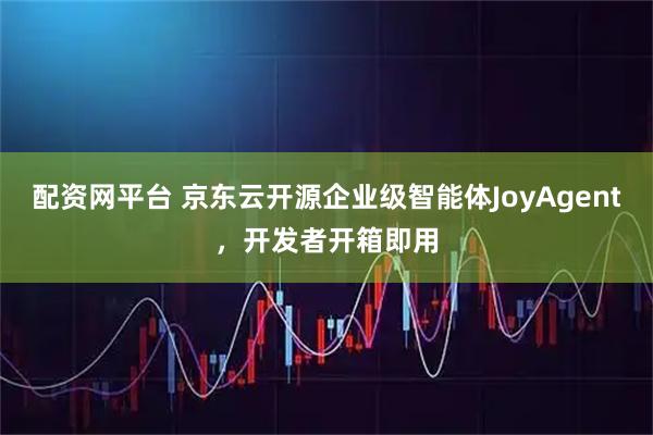 配资网平台 京东云开源企业级智能体JoyAgent，开发者开箱即用