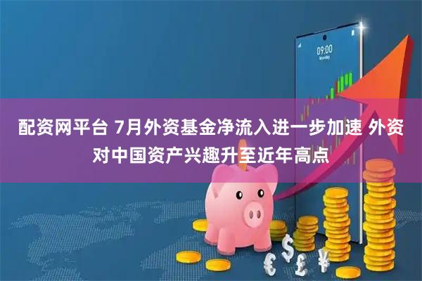 配资网平台 7月外资基金净流入进一步加速 外资对中国资产兴趣升至近年高点