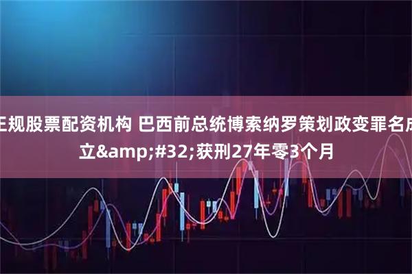 正规股票配资机构 巴西前总统博索纳罗策划政变罪名成立 获刑27年零3个月