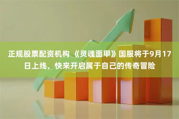 正规股票配资机构 《灵魂面甲》国服将于9月17日上线，快来开启属于自己的传奇冒险