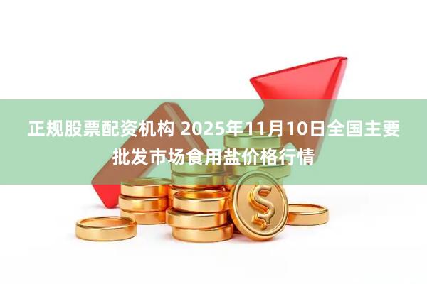正规股票配资机构 2025年11月10日全国主要批发市场食用盐价格行情