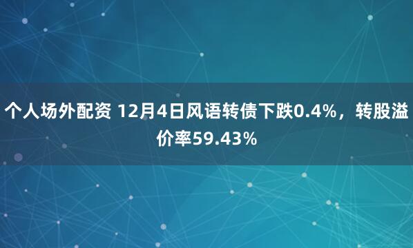 个人场外配资 12月4日风语转债下跌0.4%，转股溢价率59.43%