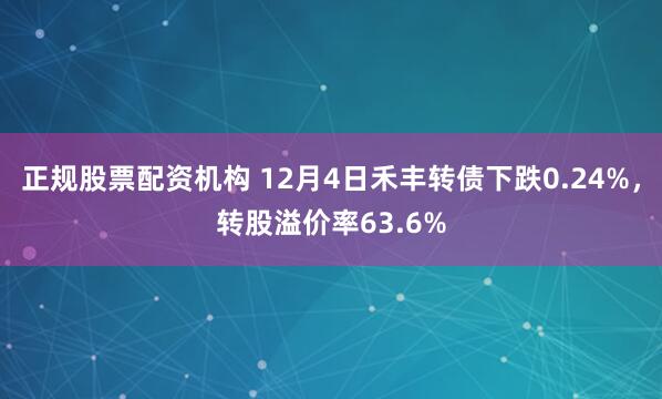 正规股票配资机构 12月4日禾丰转债下跌0.24%，转股溢价率63.6%