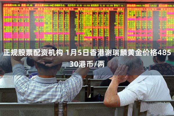 正规股票配资机构 1月5日香港谢瑞麟黄金价格48530港币/两